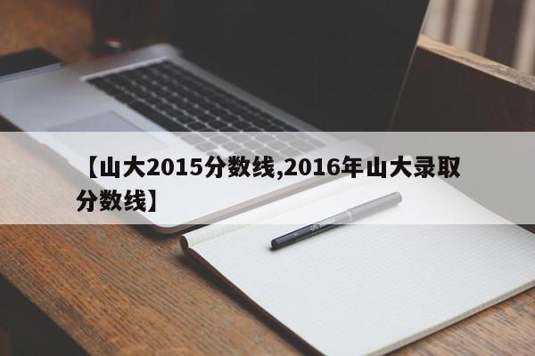 【山大2015分数线,2016年山大录取分数线】
