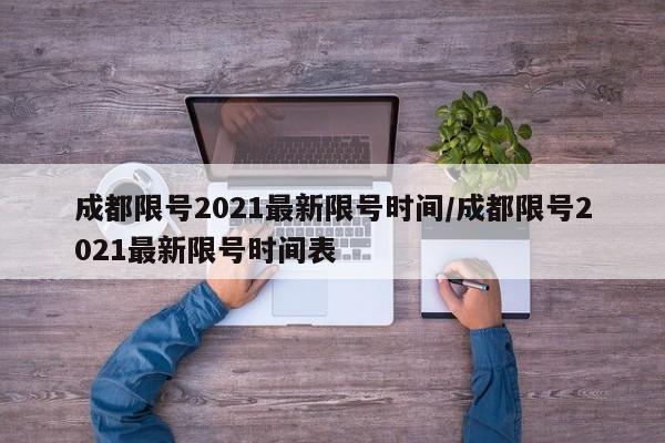 成都限号2021最新限号时间/成都限号2021最新限号时间表