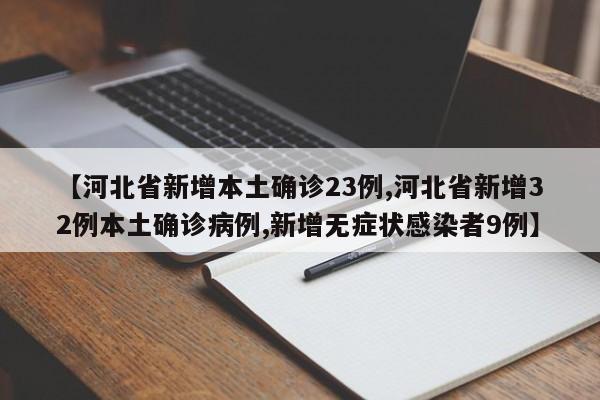 【河北省新增本土确诊23例,河北省新增32例本土确诊病例,新增无症状感染者9例】