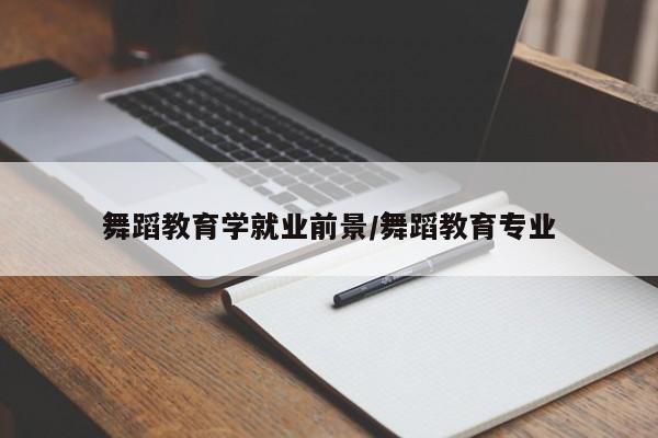 舞蹈教育学就业前景/舞蹈教育专业