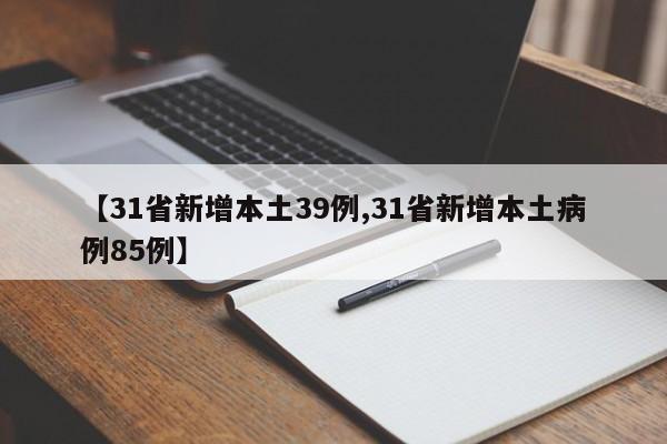 【31省新增本土39例,31省新增本土病例85例】