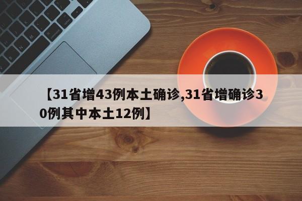 【31省增43例本土确诊,31省增确诊30例其中本土12例】