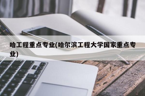 哈工程重点专业(哈尔滨工程大学国家重点专业)