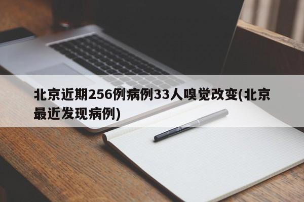 北京近期256例病例33人嗅觉改变(北京最近发现病例)