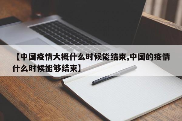 【中国疫情大概什么时候能结束,中国的疫情什么时候能够结束】