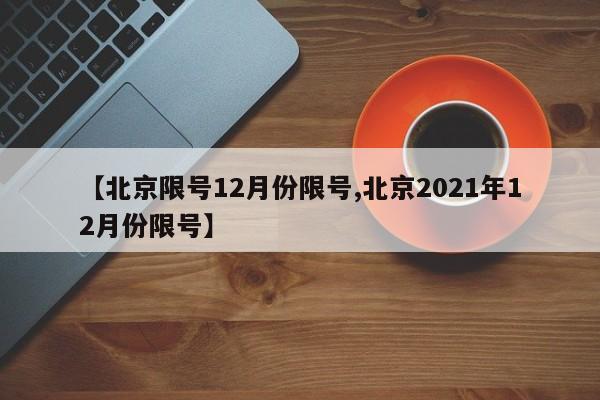 【北京限号12月份限号,北京2021年12月份限号】