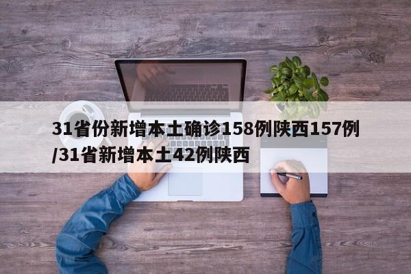 31省份新增本土确诊158例陕西157例/31省新增本土42例陕西