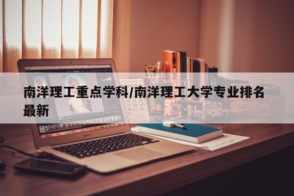 南洋理工重点学科/南洋理工大学专业排名 最新