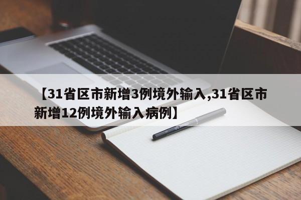 【31省区市新增3例境外输入,31省区市新增12例境外输入病例】