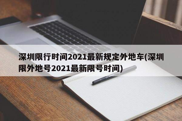 深圳限行时间2021最新规定外地车(深圳限外地号2021最新限号时间)