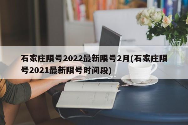 石家庄限号2022最新限号2月(石家庄限号2021最新限号时间段)