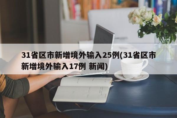 31省区市新增境外输入25例(31省区市新增境外输入17例 新闻)
