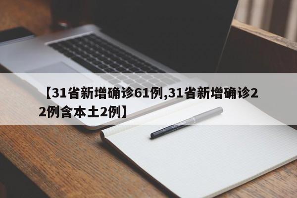 【31省新增确诊61例,31省新增确诊22例含本土2例】