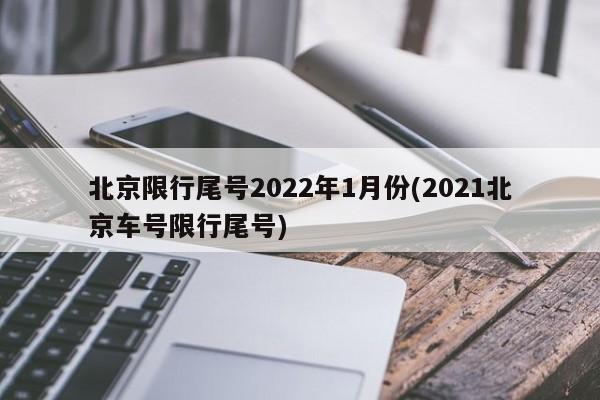 北京限行尾号2022年1月份(2021北京车号限行尾号)