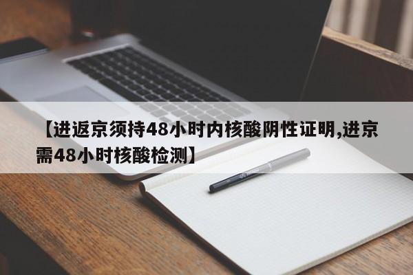 【进返京须持48小时内核酸阴性证明,进京需48小时核酸检测】