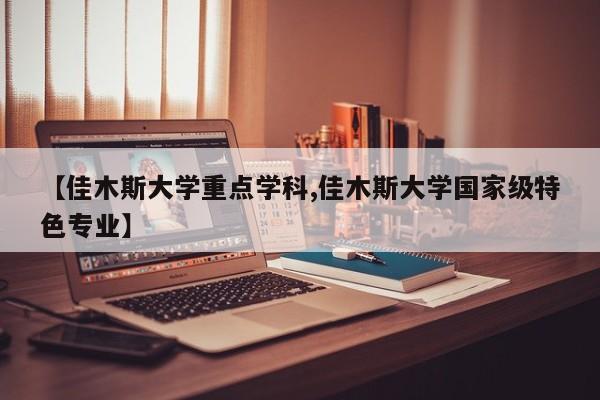 【佳木斯大学重点学科,佳木斯大学国家级特色专业】