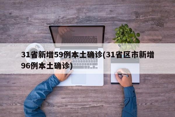 31省新增59例本土确诊(31省区市新增96例本土确诊)
