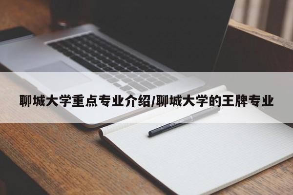 聊城大学重点专业介绍/聊城大学的王牌专业
