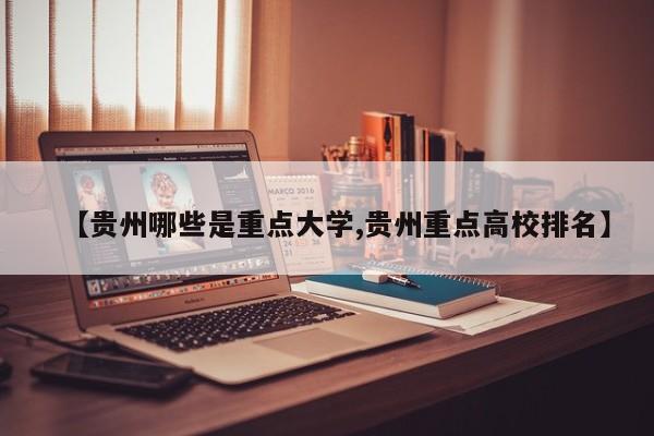 【贵州哪些是重点大学,贵州重点高校排名】