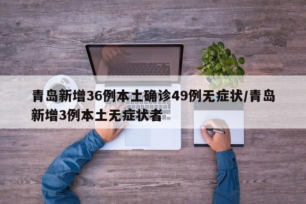 青岛新增36例本土确诊49例无症状/青岛新增3例本土无症状者