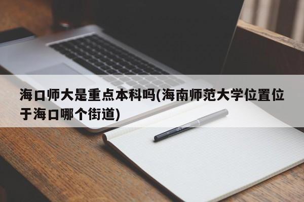 海口师大是重点本科吗(海南师范大学位置位于海口哪个街道)