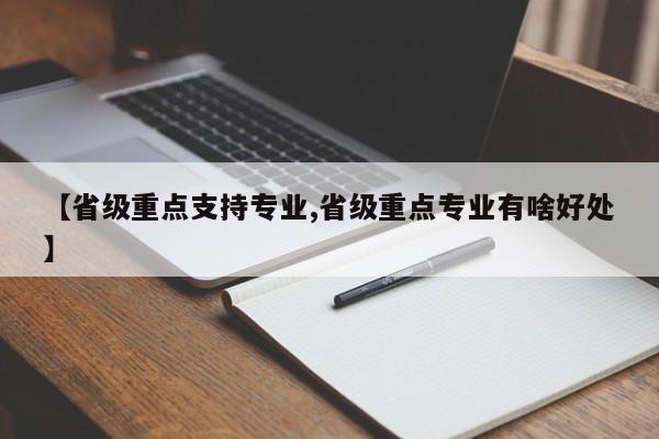 【省级重点支持专业,省级重点专业有啥好处】