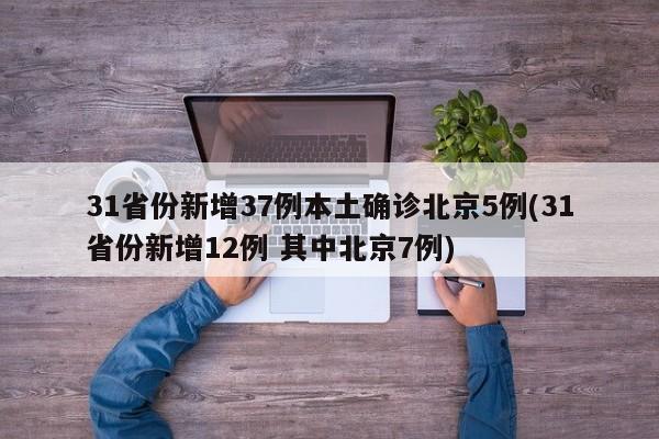 31省份新增37例本土确诊北京5例(31省份新增12例 其中北京7例)