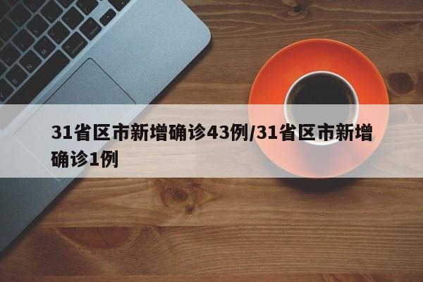 31省区市新增确诊43例/31省区市新增确诊1例