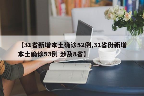 【31省新增本土确诊52例,31省份新增本土确诊53例 涉及8省】
