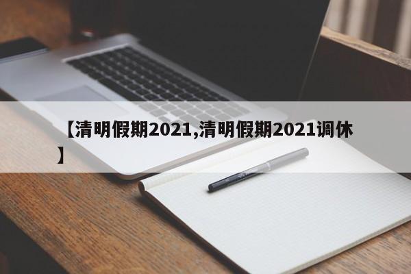 【清明假期2021,清明假期2021调休】