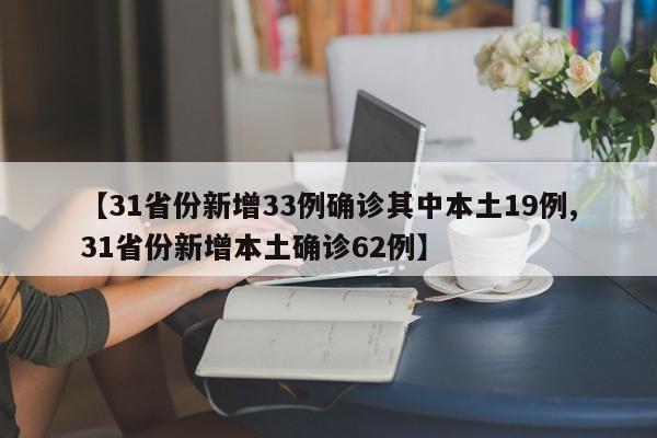 【31省份新增33例确诊其中本土19例,31省份新增本土确诊62例】