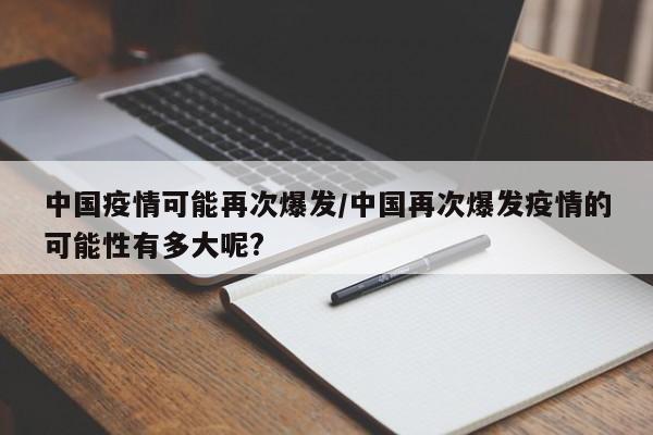 中国疫情可能再次爆发/中国再次爆发疫情的可能性有多大呢?