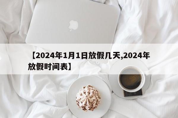 【2024年1月1日放假几天,2024年放假时间表】