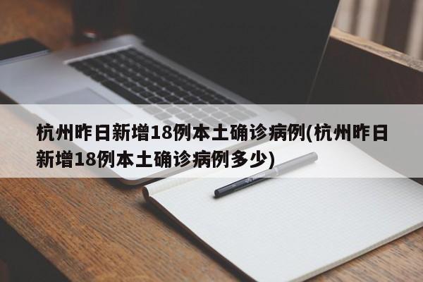杭州昨日新增18例本土确诊病例(杭州昨日新增18例本土确诊病例多少)