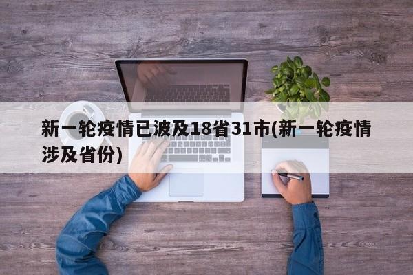 新一轮疫情已波及18省31市(新一轮疫情涉及省份)