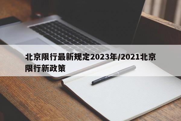 北京限行最新规定2023年/2021北京限行新政策