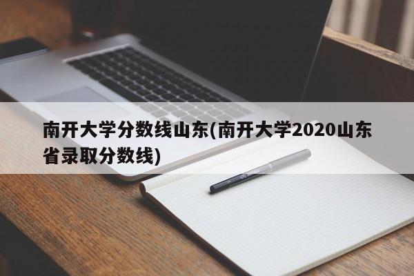 南开大学分数线山东(南开大学2020山东省录取分数线)