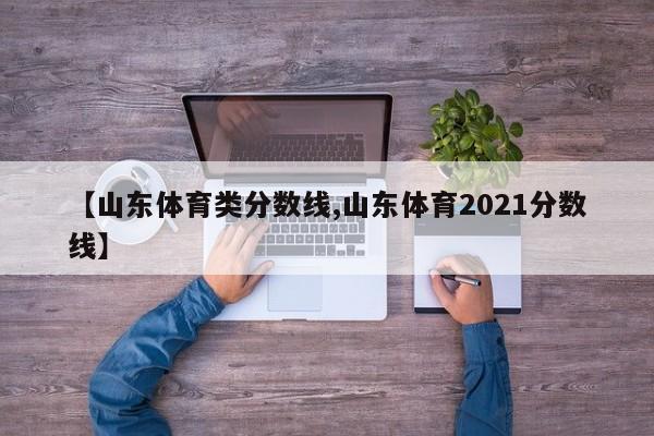 【山东体育类分数线,山东体育2021分数线】