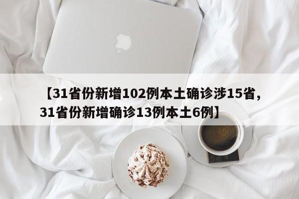 【31省份新增102例本土确诊涉15省,31省份新增确诊13例本土6例】