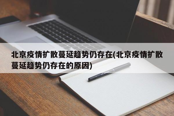 北京疫情扩散蔓延趋势仍存在(北京疫情扩散蔓延趋势仍存在的原因)