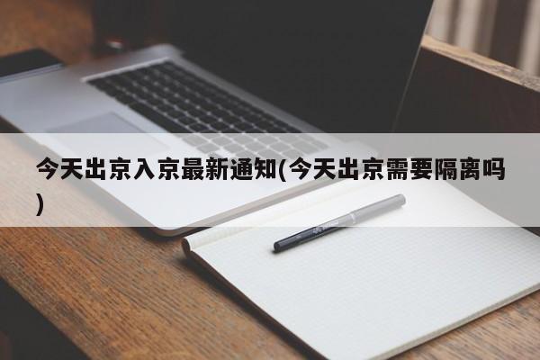 今天出京入京最新通知(今天出京需要隔离吗)