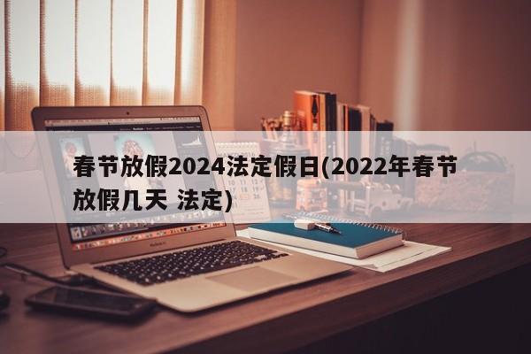 春节放假2024法定假日(2022年春节放假几天 法定)