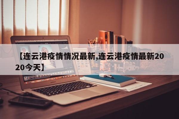 【连云港疫情情况最新,连云港疫情最新2020今天】