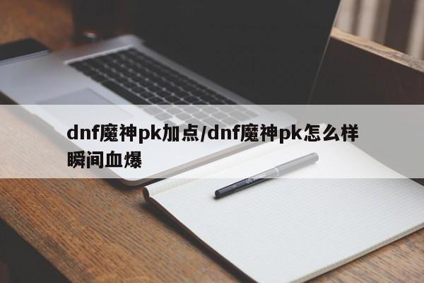 dnf魔神pk加点/dnf魔神pk怎么样瞬间血爆