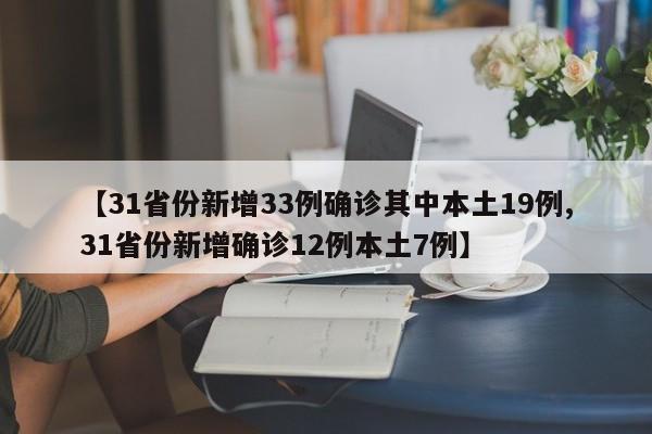 【31省份新增33例确诊其中本土19例,31省份新增确诊12例本土7例】