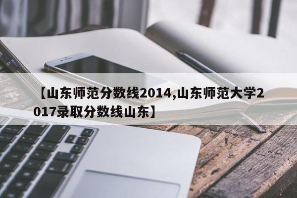 【山东师范分数线2014,山东师范大学2017录取分数线山东】