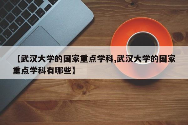 【武汉大学的国家重点学科,武汉大学的国家重点学科有哪些】