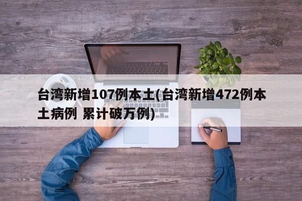 台湾新增107例本土(台湾新增472例本土病例 累计破万例)