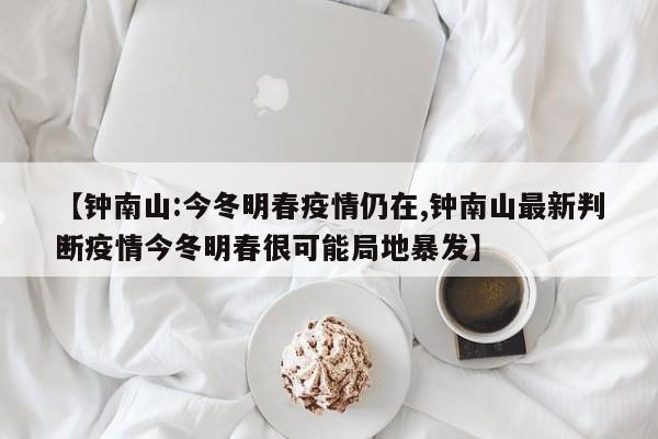 【钟南山:今冬明春疫情仍在,钟南山最新判断疫情今冬明春很可能局地暴发】