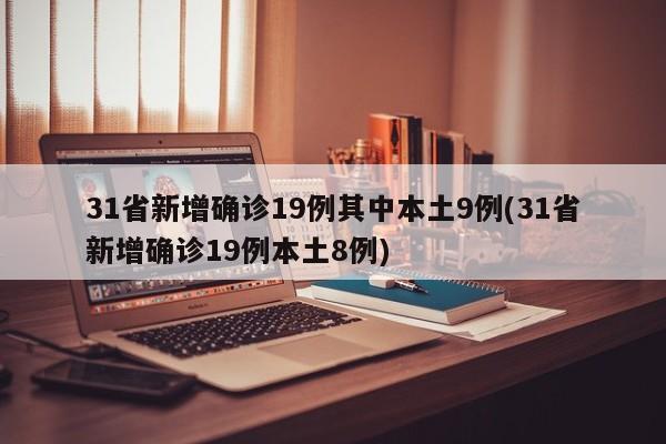 31省新增确诊19例其中本土9例(31省新增确诊19例本土8例)